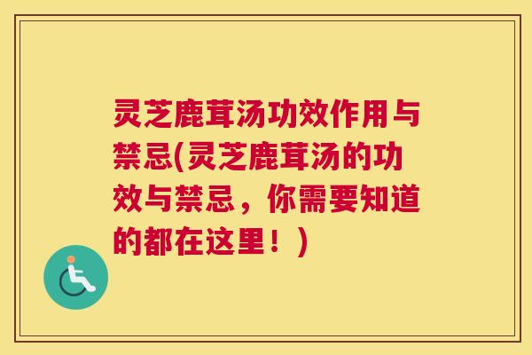 灵芝鹿茸汤功效作用与禁忌(灵芝鹿茸汤的功效与禁忌,你需要知道的都在这里!) 灵芝鹿茸汤功效作用与禁忌(灵芝鹿茸汤的功效与禁忌,你需要知道的都在这里!)