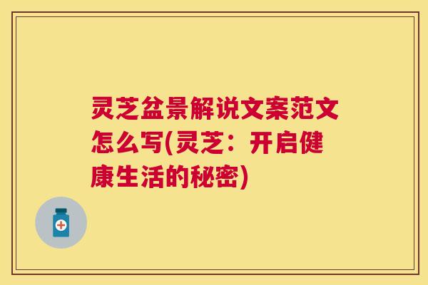 灵芝盆景解说文案范文怎么写(灵芝：开启健康生活的秘密)
