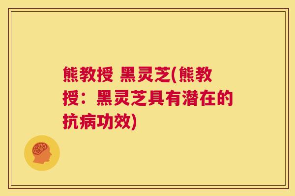 熊教授 黑灵芝(熊教授：黑灵芝具有潜在的抗病功效)