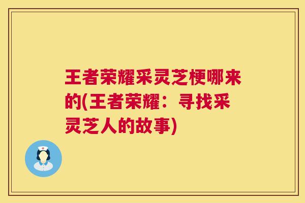 王者荣耀采灵芝梗哪来的(王者荣耀：寻找采灵芝人的故事)