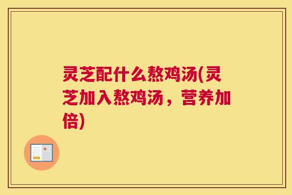 灵芝配什么熬鸡汤(灵芝加入熬鸡汤，营养加倍)
