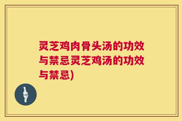 灵芝鸡肉骨头汤的功效与禁忌灵芝鸡汤的功效与禁忌)