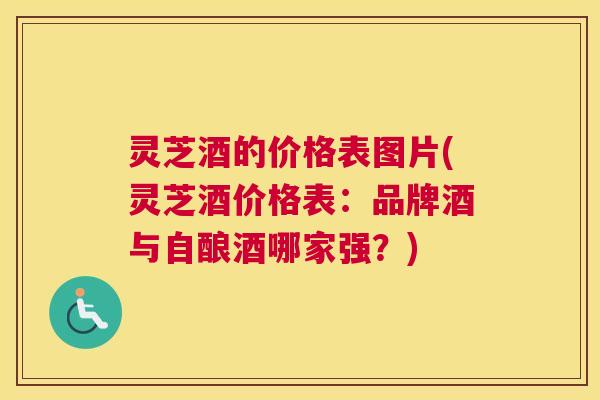 灵芝酒的价格表图片(灵芝酒价格表：品牌酒与自酿酒哪家强？)
