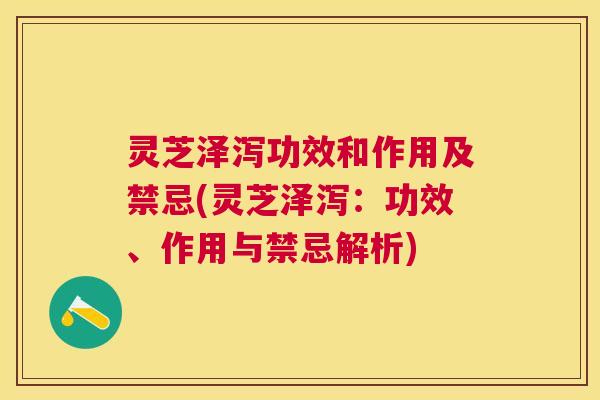灵芝泽泻功效和作用及禁忌(灵芝泽泻：功效、作用与禁忌解析)