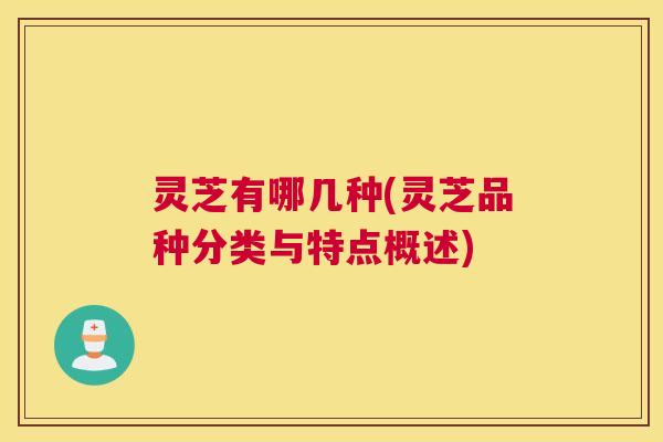 灵芝有哪几种(灵芝品种分类与特点概述)