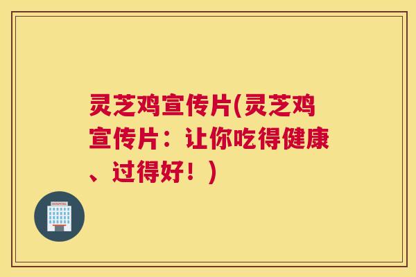 灵芝鸡宣传片(灵芝鸡宣传片：让你吃得健康、过得好！)