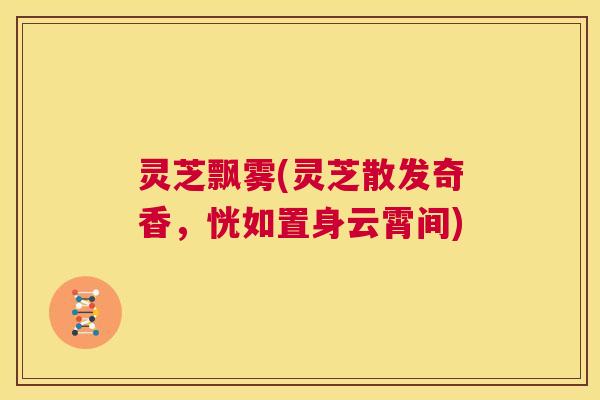 灵芝飘雾(灵芝散发奇香，恍如置身云霄间)