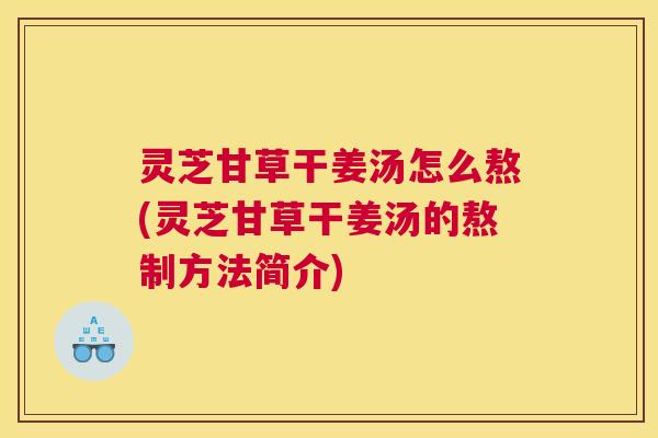 灵芝甘草干姜汤怎么熬(灵芝甘草干姜汤的熬制方法简介)