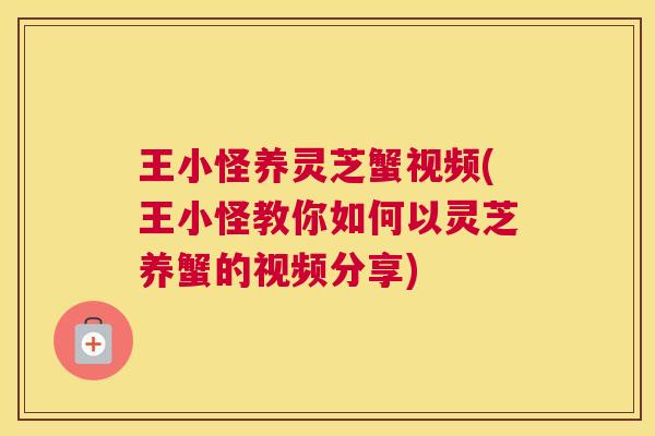 王小怪养灵芝蟹视频(王小怪教你如何以灵芝养蟹的视频分享)
