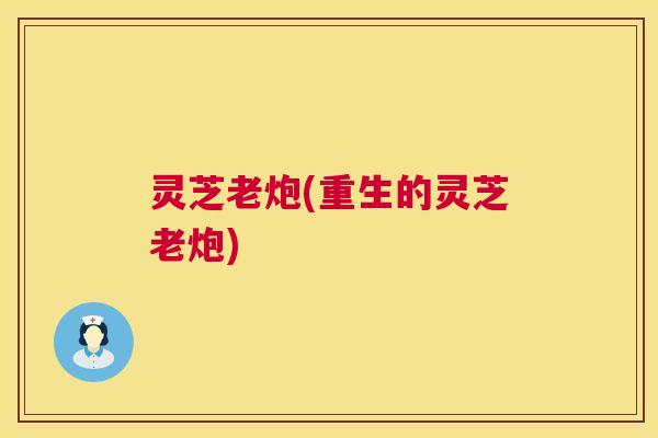 灵芝老炮(重生的灵芝老炮)