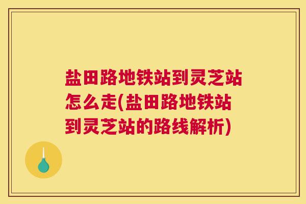 盐田路地铁站到灵芝站怎么走(盐田路地铁站到灵芝站的路线解析)