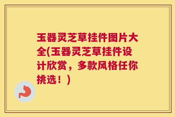 玉器灵芝草挂件图片大全(玉器灵芝草挂件设计欣赏,多款风格任你挑选!) 玉器灵芝草挂件图片大全(玉器灵芝草挂件设计欣赏,多款风格任你挑选!)