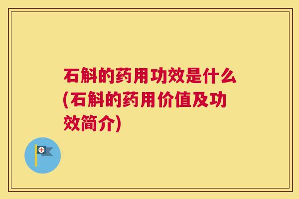 石斛的药用功效是什么(石斛的药用价值及功效简介)
