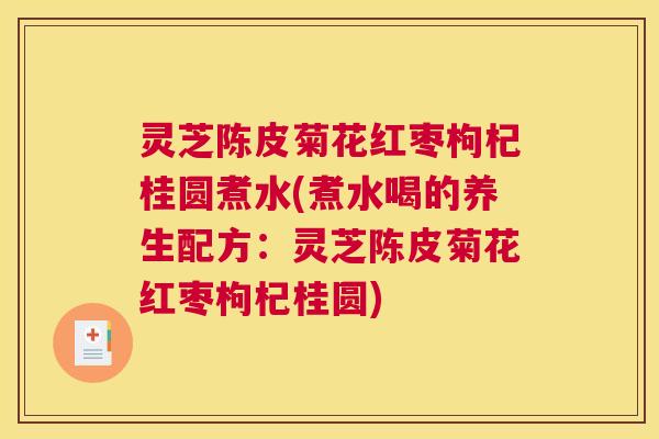 灵芝陈皮菊花红枣枸杞桂圆煮水(煮水喝的养生配方：灵芝陈皮菊花红枣枸杞桂圆)