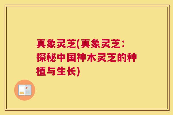 真象灵芝(真象灵芝：探秘中国神木灵芝的种植与生长)