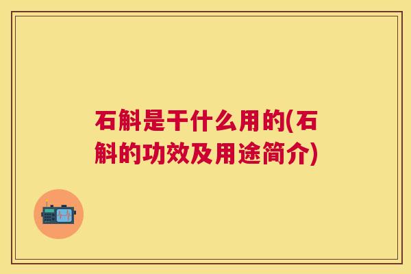 石斛是干什么用的(石斛的功效及用途简介)