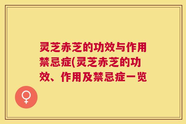 灵芝赤芝的功效与作用禁忌症(灵芝赤芝的功效、作用及禁忌症一览