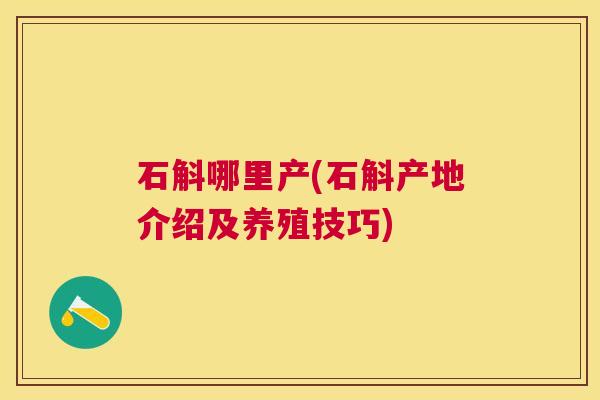 石斛哪里产(石斛产地介绍及养殖技巧)