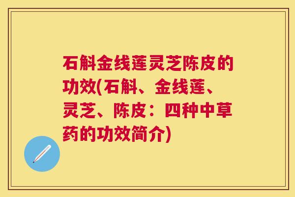 石斛金线莲灵芝陈皮的功效(石斛、金线莲、灵芝、陈皮:四种中草药的功效简介) 石斛金线莲灵芝陈皮的功效(石斛、金线莲、灵芝、陈皮:四种中草药的功效简介)
