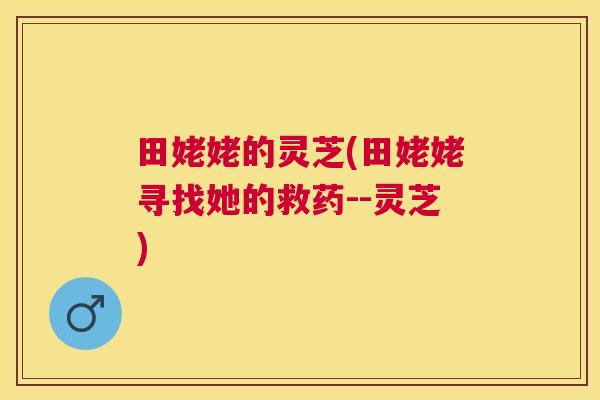 田姥姥的灵芝(田姥姥寻找她的救药--灵芝)
