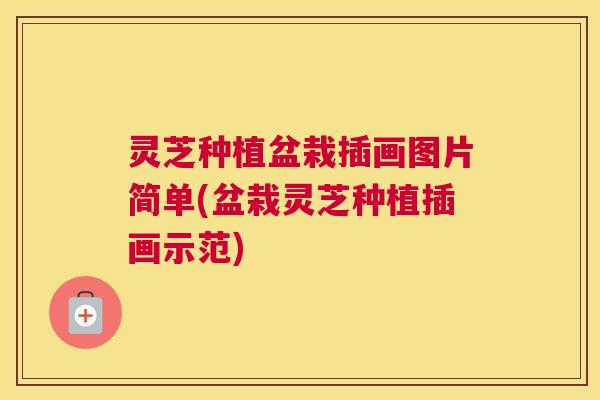 灵芝种植盆栽插画图片简单(盆栽灵芝种植插画示范)