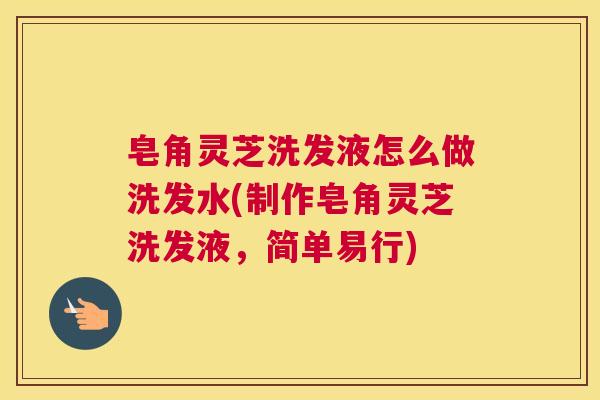皂角灵芝洗发液怎么做洗发水(制作皂角灵芝洗发液，简单易行)