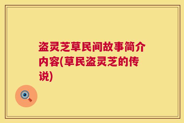 盗灵芝草民间故事简介内容(草民盗灵芝的传说)