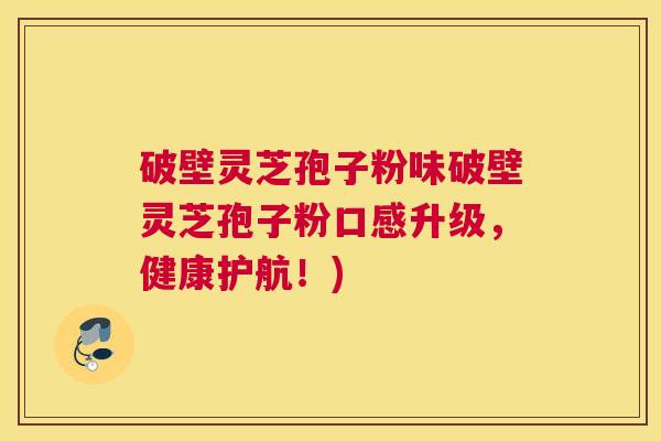 破壁灵芝孢子粉味破壁灵芝孢子粉口感升级，健康护航！)