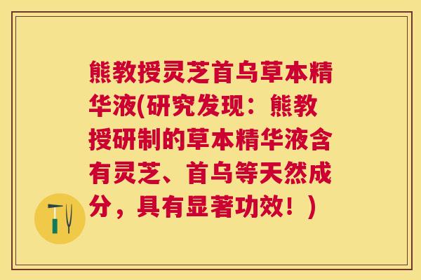 熊教授灵芝首乌草本精华液(研究发现：熊教授研制的草本精华液含有灵芝、首乌等天然成分，具有显著功效！)