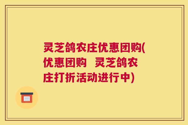 灵芝鸽农庄优惠团购(优惠团购  灵芝鸽农庄打折活动进行中)