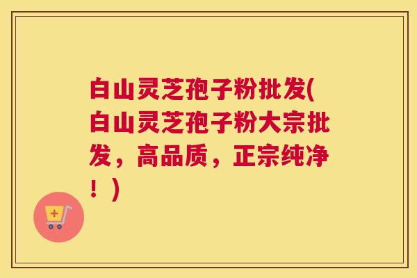 白山灵芝孢子粉批发(白山灵芝孢子粉大宗批发,高品质,正宗纯净!) 白山灵芝孢子粉批发(白山灵芝孢子粉大宗批发,高品质,正宗纯净!)