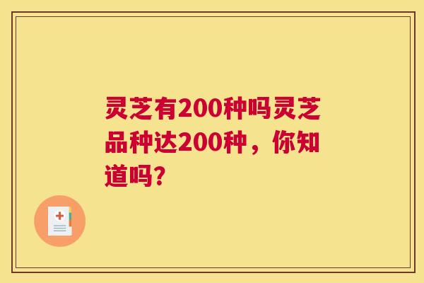 灵芝有200种吗灵芝品种达200种，你知道吗？