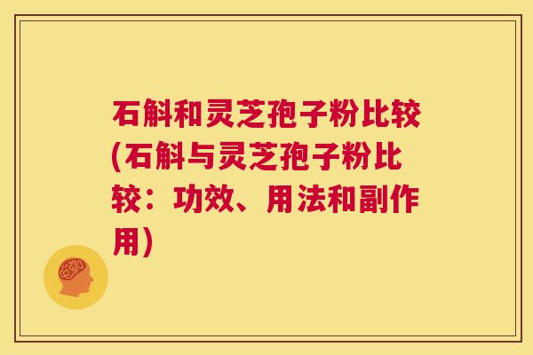 石斛和灵芝孢子粉比较(石斛与灵芝孢子粉比较：功效、用法和副作用)