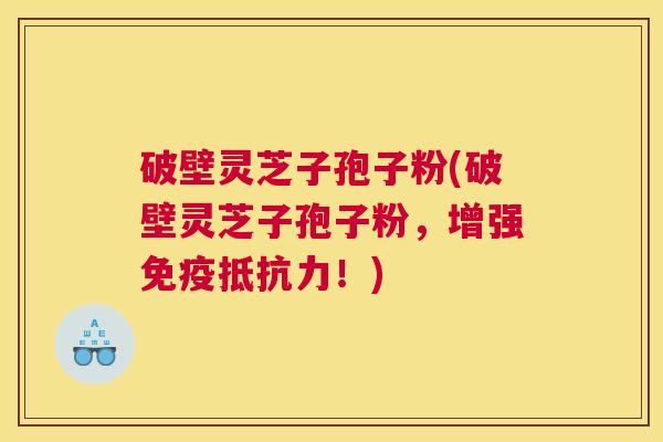 破壁灵芝子孢子粉(破壁灵芝子孢子粉,增强免疫抵抗力!) 破壁灵芝子孢子粉(破壁灵芝子孢子粉,增强免疫抵抗力!)