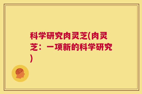 科学研究肉灵芝(肉灵芝：一项新的科学研究)