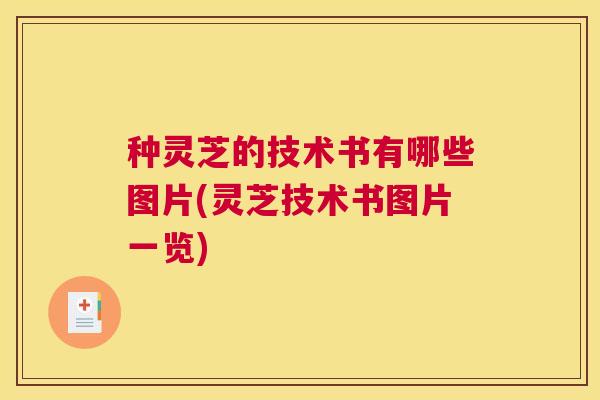 种灵芝的技术书有哪些图片(灵芝技术书图片一览) 种灵芝的技术书有哪些图片(灵芝技术书图片一览)