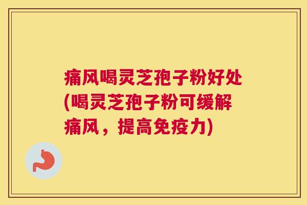 痛风喝灵芝孢子粉好处(喝灵芝孢子粉可缓解痛风，提高免疫力)