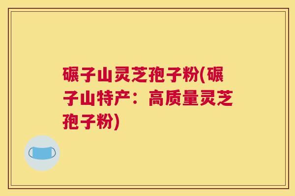 碾子山灵芝孢子粉(碾子山特产:高质量灵芝孢子粉) 碾子山灵芝孢子粉(碾子山特产:高质量灵芝孢子粉)
