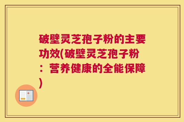 破壁灵芝孢子粉的主要功效(破壁灵芝孢子粉：营养健康的全能保障)