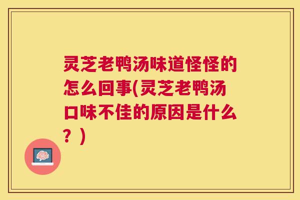 灵芝老鸭汤味道怪怪的怎么回事(灵芝老鸭汤口味不佳的原因是什么?) 灵芝老鸭汤味道怪怪的怎么回事(灵芝老鸭汤口味不佳的原因是什么?)