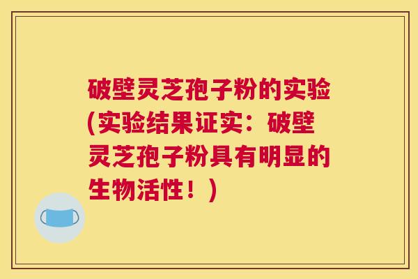 破壁灵芝孢子粉的实验(实验结果证实：破壁灵芝孢子粉具有明显的生物活性！)