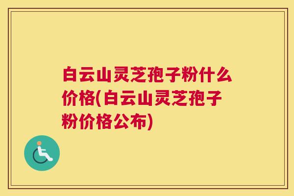 白云山灵芝孢子粉什么价格(白云山灵芝孢子粉价格公布)