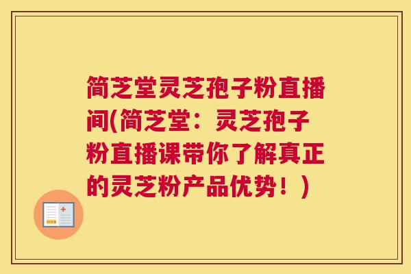 简芝堂灵芝孢子粉直播间(简芝堂：灵芝孢子粉直播课带你了解真正的灵芝粉产品优势！)