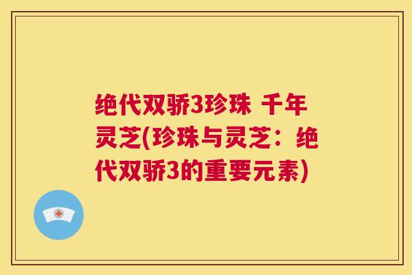 绝代双骄3珍珠 千年灵芝(珍珠与灵芝：绝代双骄3的重要元素)