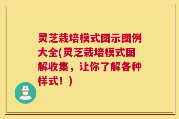 灵芝栽培模式图示图例大全(灵芝栽培模式图解收集，让你了解各种样式！)