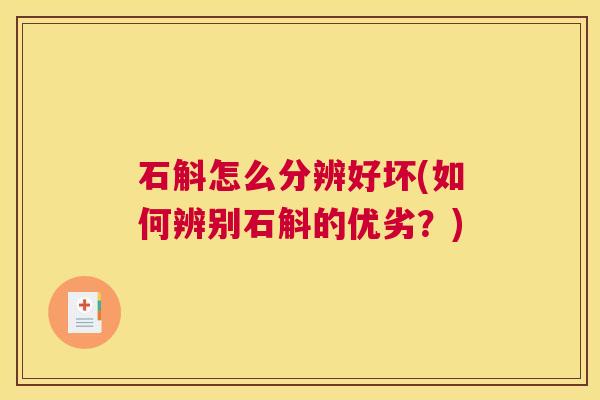 石斛怎么分辨好坏(如何辨别石斛的优劣?) 石斛怎么分辨好坏(如何辨别石斛的优劣?)