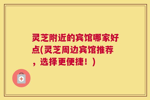 灵芝附近的宾馆哪家好点(灵芝周边宾馆推荐，选择更便捷！)