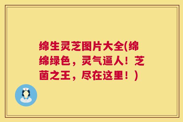绵生灵芝图片大全(绵绵绿色，灵气逼人！芝菌之王，尽在这里！)