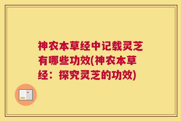 神农本草经中记载灵芝有哪些功效(神农本草经：探究灵芝的功效)