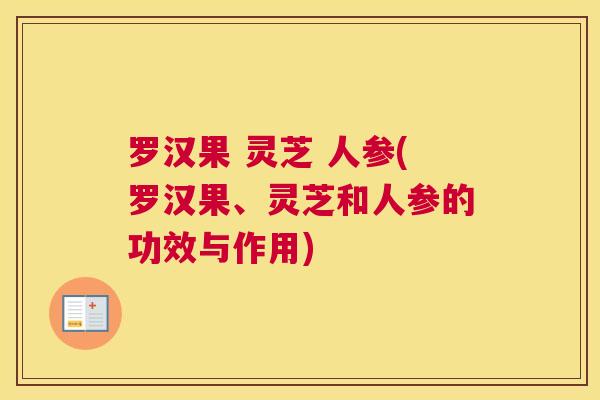 罗汉果 灵芝 人参(罗汉果、灵芝和人参的功效与作用)